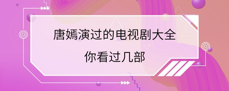 唐嫣演过的电视剧大全 你看过几部