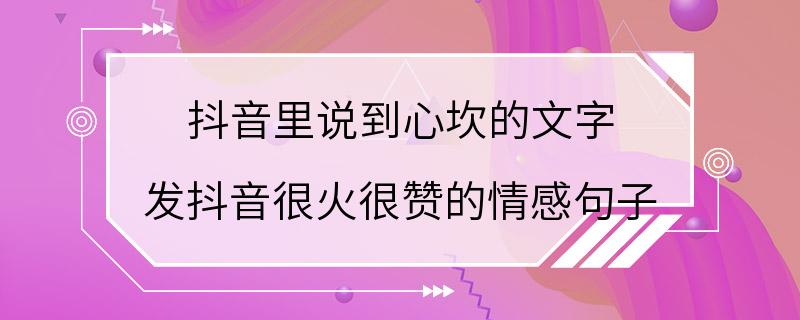 抖音里说到心坎的文字 发抖音很火很赞的情感句子