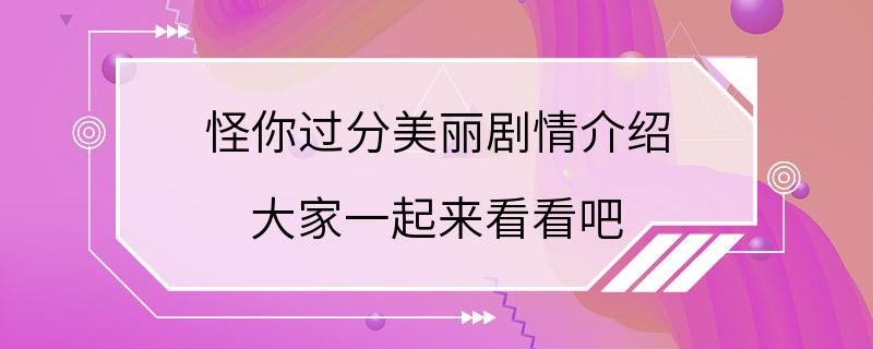 怪你过分美丽剧情介绍 大家一起来看看吧