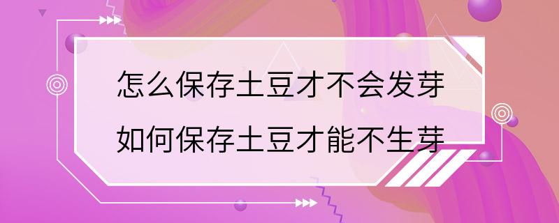 怎么保存土豆才不会发芽 如何保存土豆才能不生芽