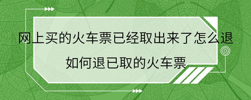 网上买的火车票已经取出来了怎么退 如何退已取的火车票