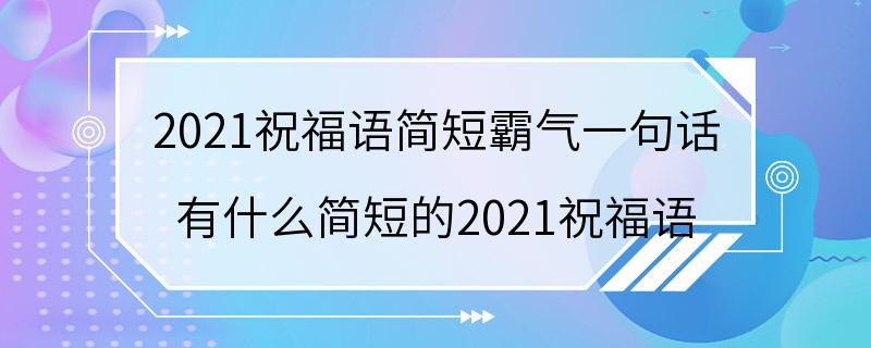 2021祝福语简短霸气一句话 有什么简短的2021祝福语