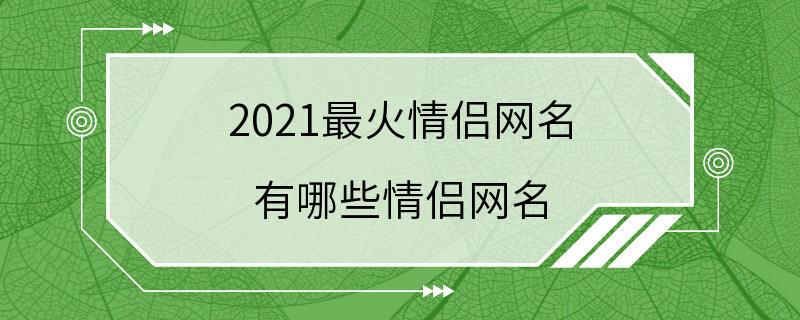 2021最火情侣网名 有哪些情侣网名