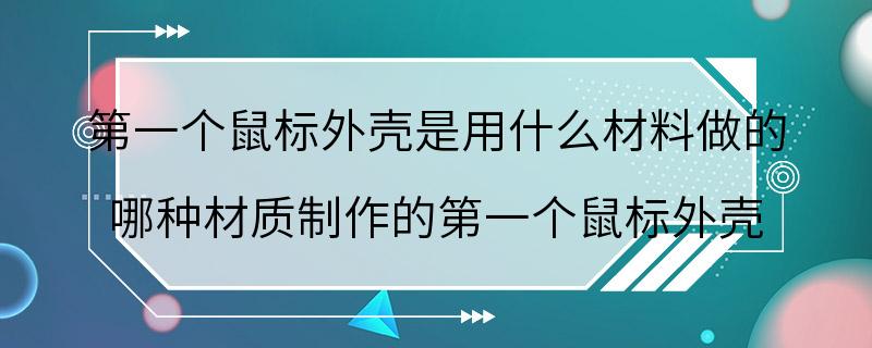 第一个鼠标外壳是用什么材料做的 哪种材质制作的第一个鼠标外壳