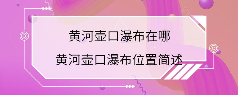 黄河壶口瀑布在哪 黄河壶口瀑布位置简述