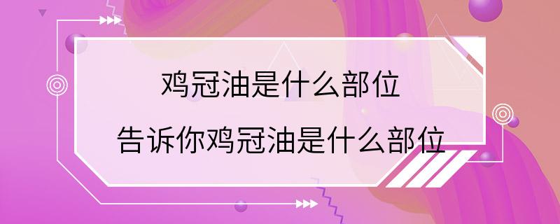 鸡冠油是什么部位 告诉你鸡冠油是什么部位