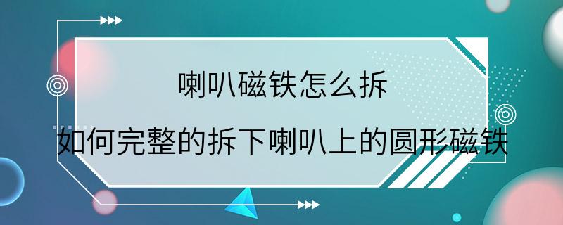 喇叭磁铁怎么拆 如何完整的拆下喇叭上的圆形磁铁