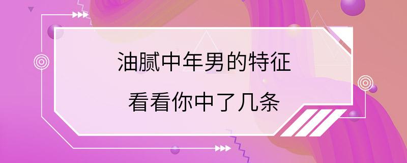 油腻中年男的特征 看看你中了几条