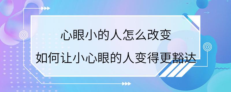 心眼小的人怎么改变 如何让小心眼的人变得更豁达