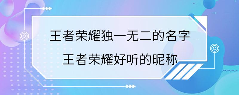 王者荣耀独一无二的名字 王者荣耀好听的昵称