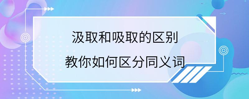 汲取和吸取的区别 教你如何区分同义词