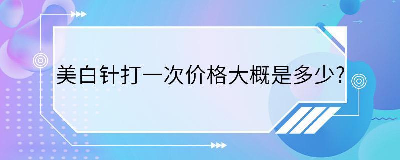 美白针打一次价格大概是多少?