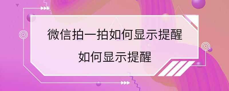 微信拍一拍如何显示提醒 如何显示提醒