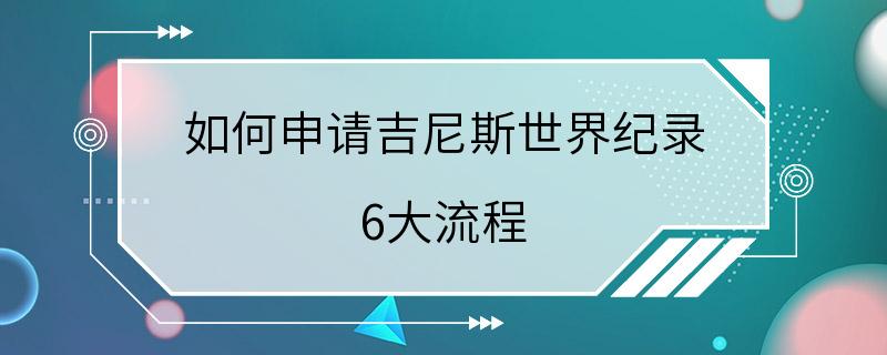 如何申请吉尼斯世界纪录 6大流程