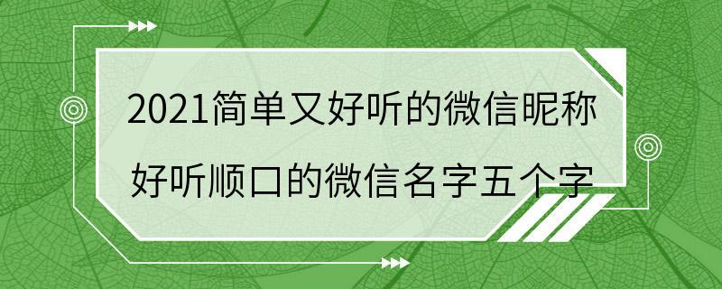 2021简单又好听的微信昵称 好听顺口的微信名字五个字