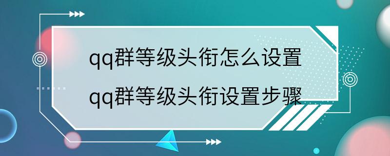 qq群等级头衔怎么设置 qq群等级头衔设置步骤