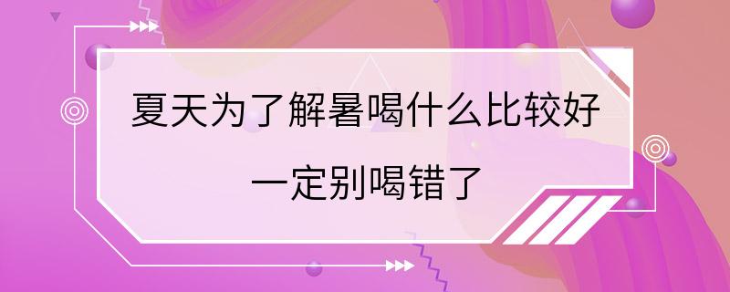 夏天为了解暑喝什么比较好 一定别喝错了