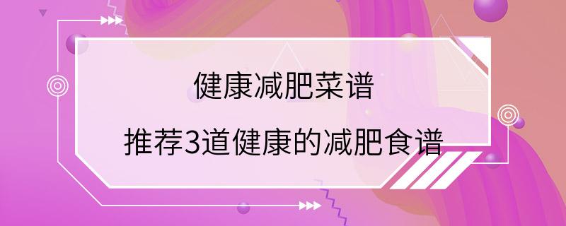 健康减肥菜谱 推荐3道健康的减肥食谱