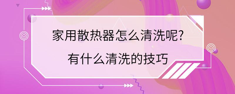 家用散热器怎么清洗呢? 有什么清洗的技巧