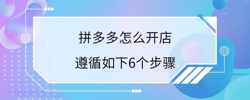 拼多多怎么开店 遵循如下6个步骤