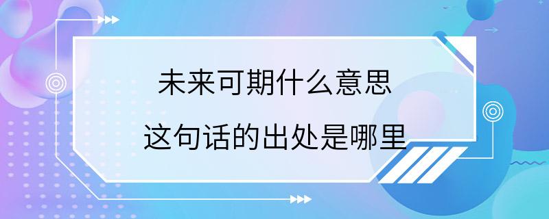 未来可期什么意思 这句话的出处是哪里