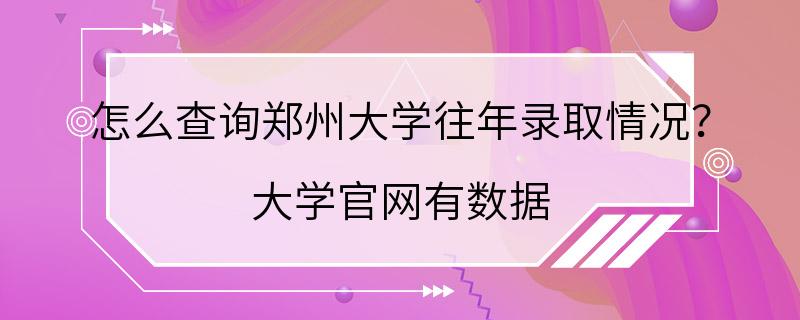 怎么查询郑州大学往年录取情况？ 大学官网有数据