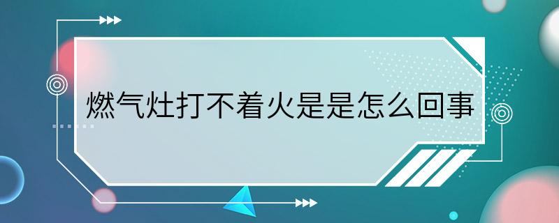 燃气灶打不着火是是怎么回事