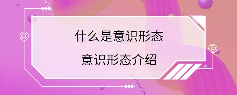 什么是意识形态 意识形态介绍