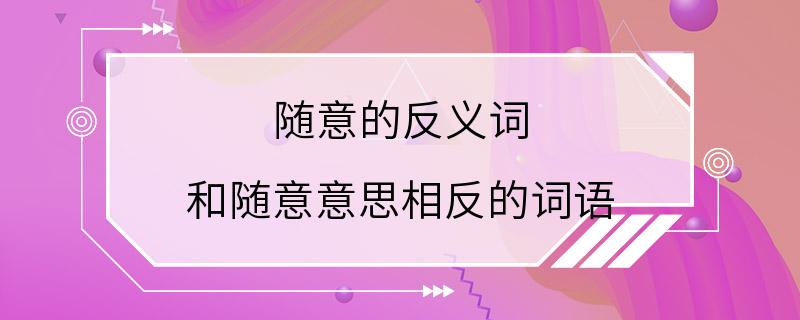 随意的反义词 和随意意思相反的词语