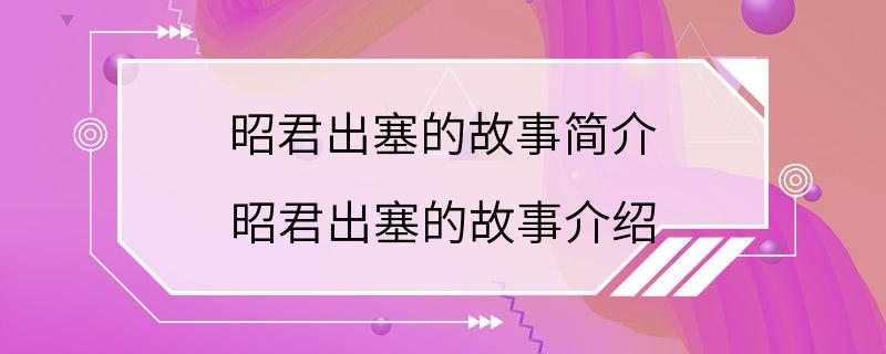 昭君出塞的故事简介 昭君出塞的故事介绍