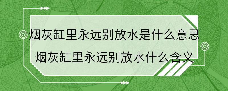 烟灰缸里永远别放水是什么意思 烟灰缸里永远别放水什么含义