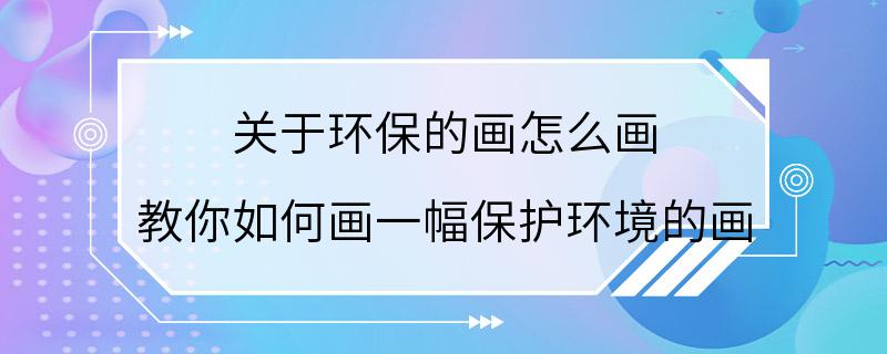 关于环保的画怎么画 教你如何画一幅保护环境的画