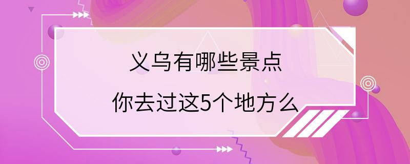 义乌有哪些景点 你去过这5个地方么