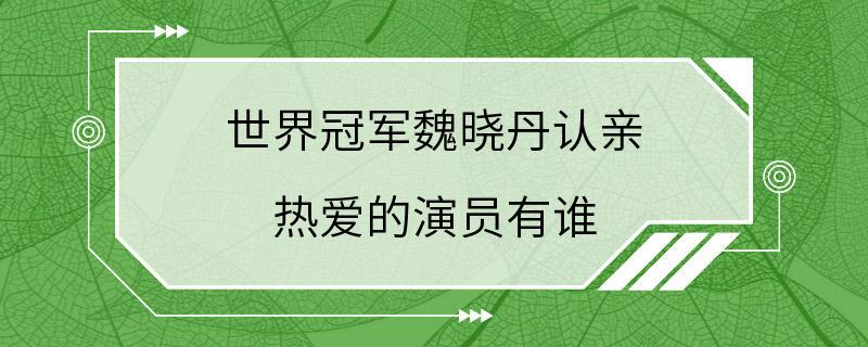 世界冠军魏晓丹认亲 热爱的演员有谁