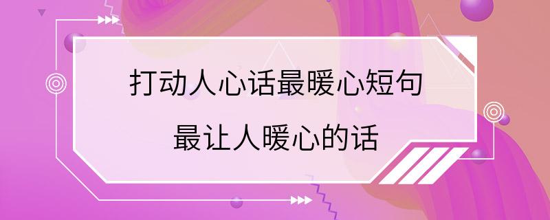 打动人心话最暖心短句 最让人暖心的话