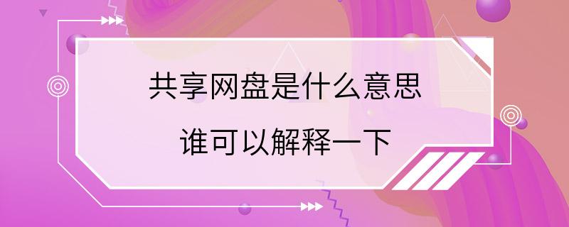 共享网盘是什么意思 谁可以解释一下