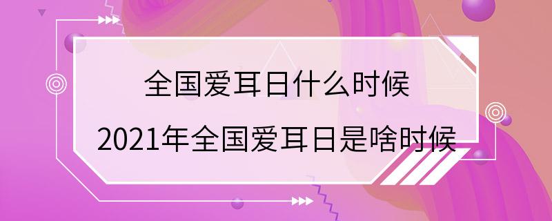 全国爱耳日什么时候 2021年全国爱耳日是啥时候