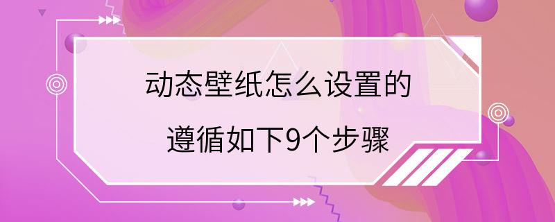 动态壁纸怎么设置的 遵循如下9个步骤