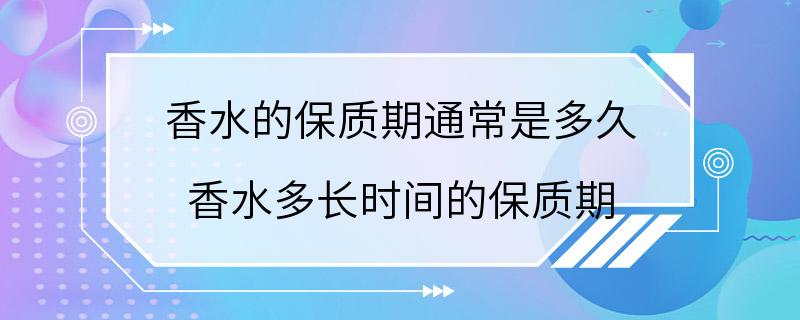 香水的保质期通常是多久 香水多长时间的保质期