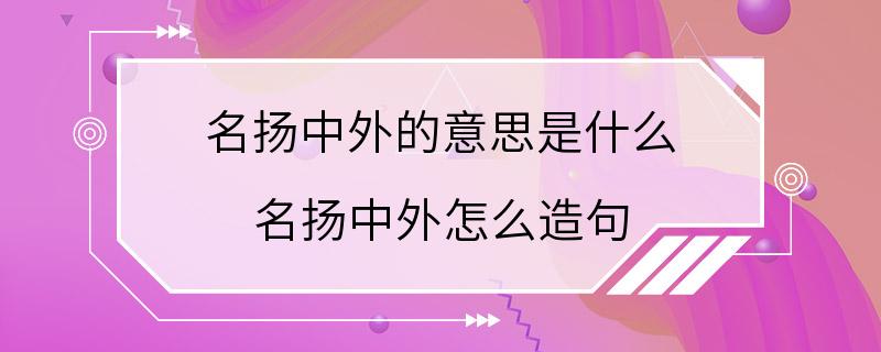 名扬中外的意思是什么 名扬中外怎么造句