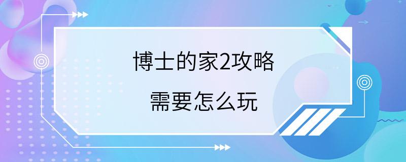 博士的家2攻略 需要怎么玩