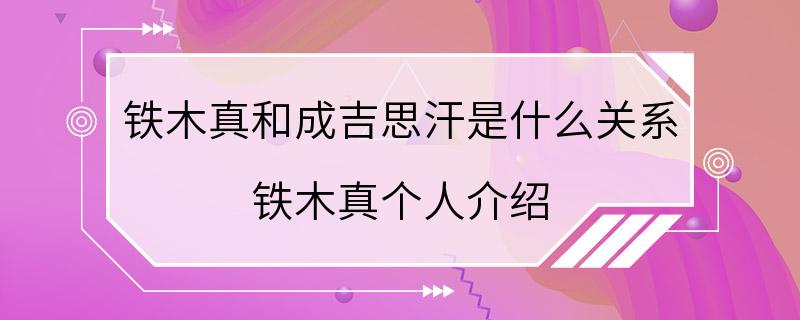 铁木真和成吉思汗是什么关系 铁木真个人介绍