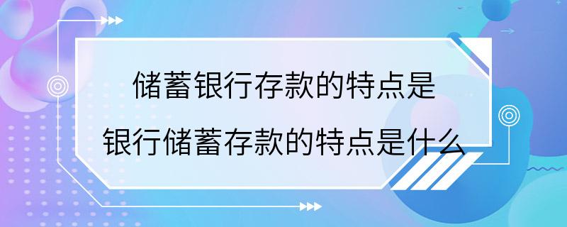 储蓄银行存款的特点是 银行储蓄存款的特点是什么