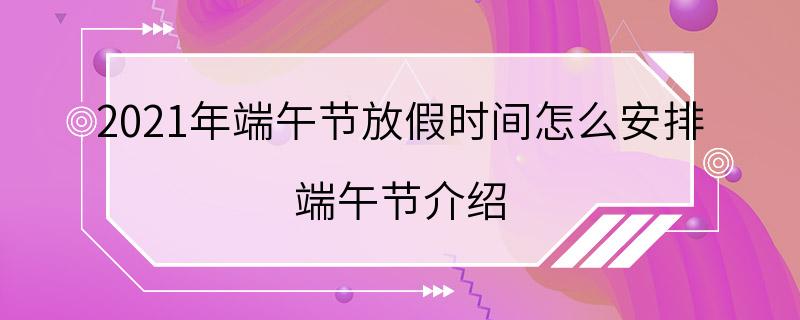 2021年端午节放假时间怎么安排 端午节介绍