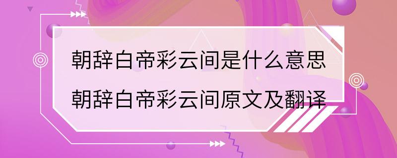 朝辞白帝彩云间是什么意思 朝辞白帝彩云间原文及翻译