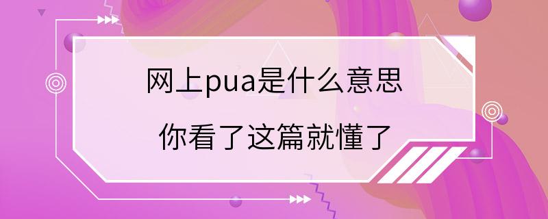 网上pua是什么意思 你看了这篇就懂了