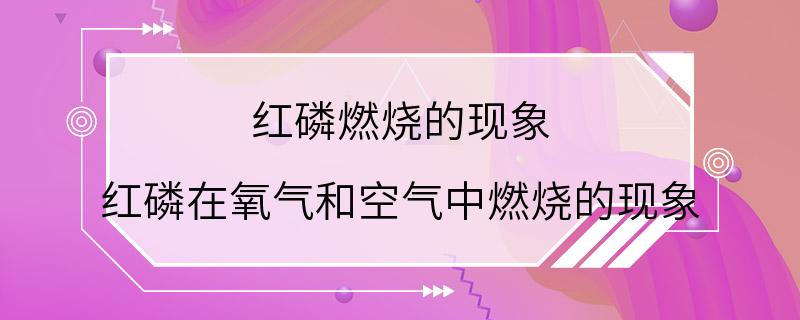 红磷燃烧的现象 红磷在氧气和空气中燃烧的现象