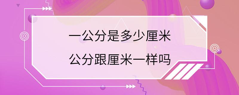 一公分是多少厘米 公分跟厘米一样吗