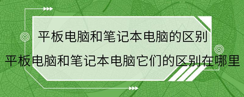 平板电脑和笔记本电脑的区别 平板电脑和笔记本电脑它们的区别在哪里