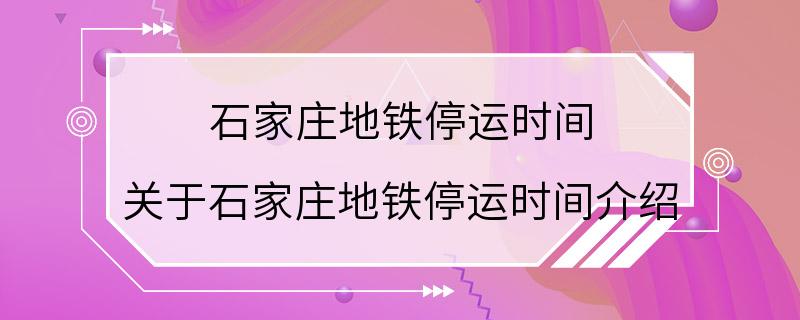 石家庄地铁停运时间 关于石家庄地铁停运时间介绍